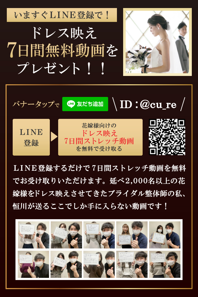 ＬＩＮＥ登録するだけで7日間ストレッチ動画を無料でお受け取りいただけます。延べ２,０００名以上の花嫁様をドレス映えさせてきたブライダル整体師の私、恒川が送るここでしか手に入らない動画です！